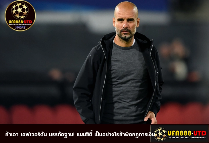ถ้าเอา เอฟเวอร์ตัน บรรทัดฐาน! แมนซิตี้ เป็นอย่างไรถ้าผิดกฎการเงิน
