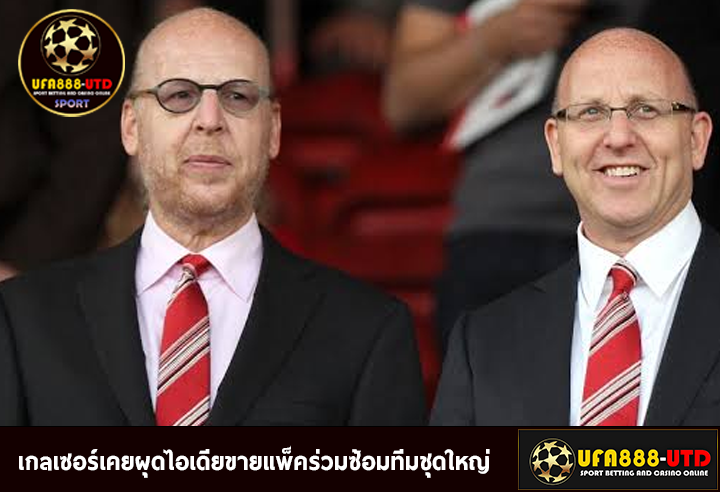 เอาอีกแล้ว สื่อเผยเกลเซอร์เคยผุดไอเดียขายแพ็คร่วมซ้อมทีมชุดใหญ่
